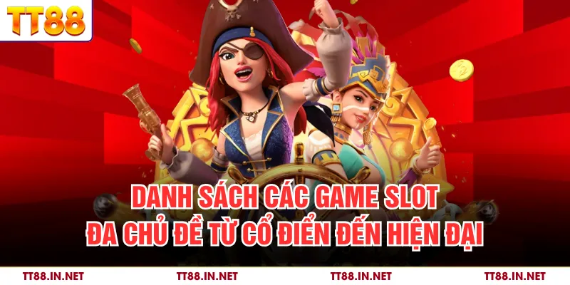 Danh sách các game slot đa chủ đề từ cổ điển đến hiện đại